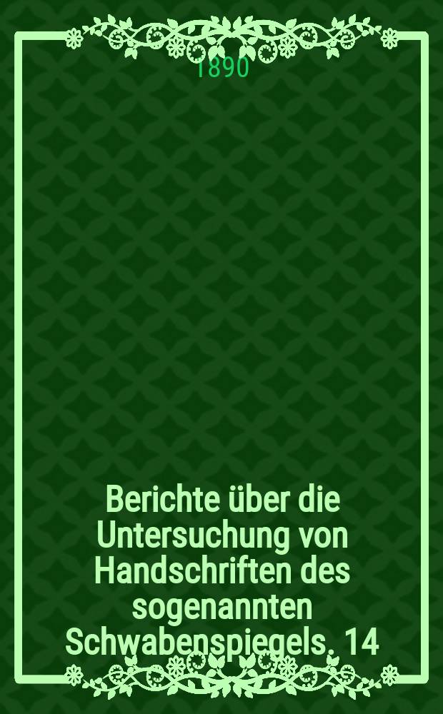 Berichte &uuml;ber die Untersuchung von Handschriften des sogenannten Schwabenspiegels. 14
