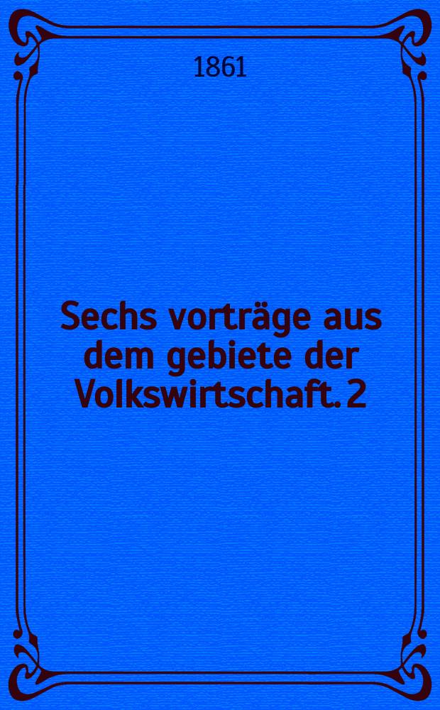 Sechs vortr&auml;ge aus dem gebiete der Volkswirtschaft. 2 : Ueber Gewerbgesetzgebung &uuml;berhaupt und insbesondere &uuml;ber den th&uuml;ringischen Gewerbgesetzentwurf und das k&ouml;nigl. s&auml;chsische Gewerbegesetz.