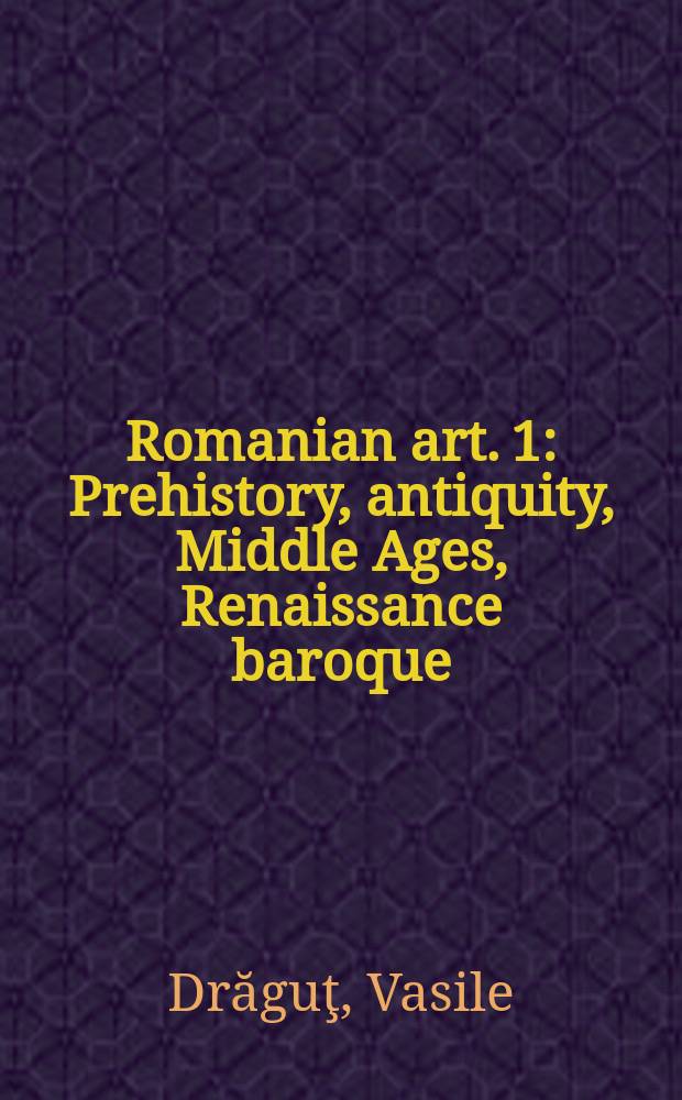 Romanian art. 1 : Prehistory, antiquity, Middle Ages, Renaissance baroque