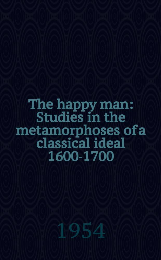 The happy man : Studies in the metamorphoses of a classical ideal 1600-1700