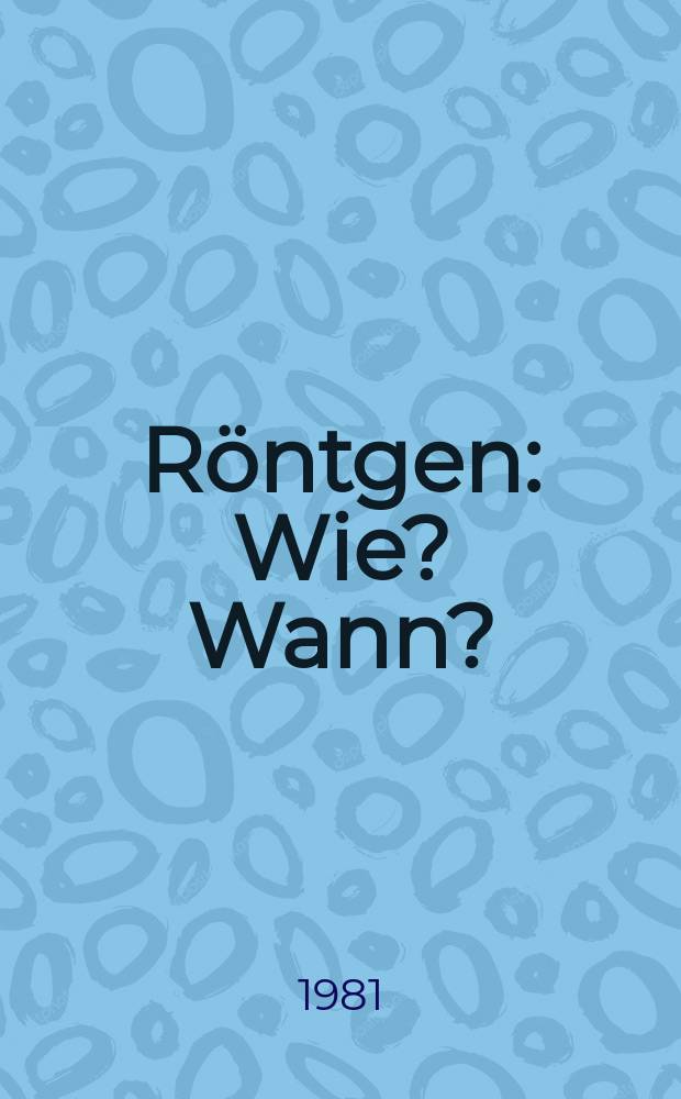 Röntgen : Wie? Wann?