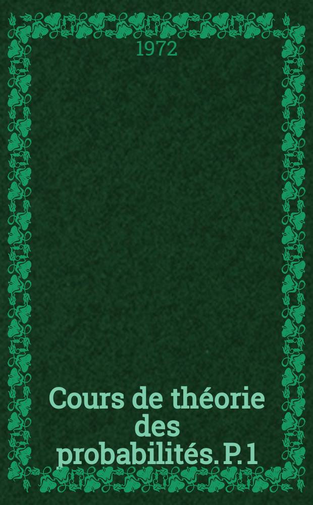 Cours de théorie des probabilités. P. 1 : Notions et résultats fondamentaux