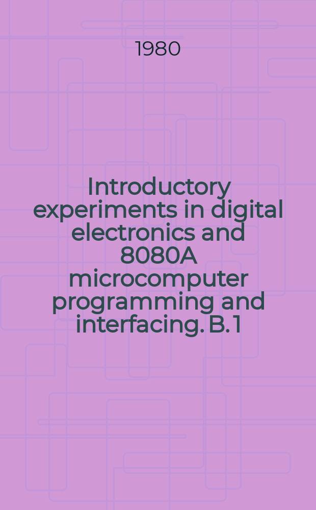 Introductory experiments in digital electronics and 8080A microcomputer programming and interfacing. B. 1