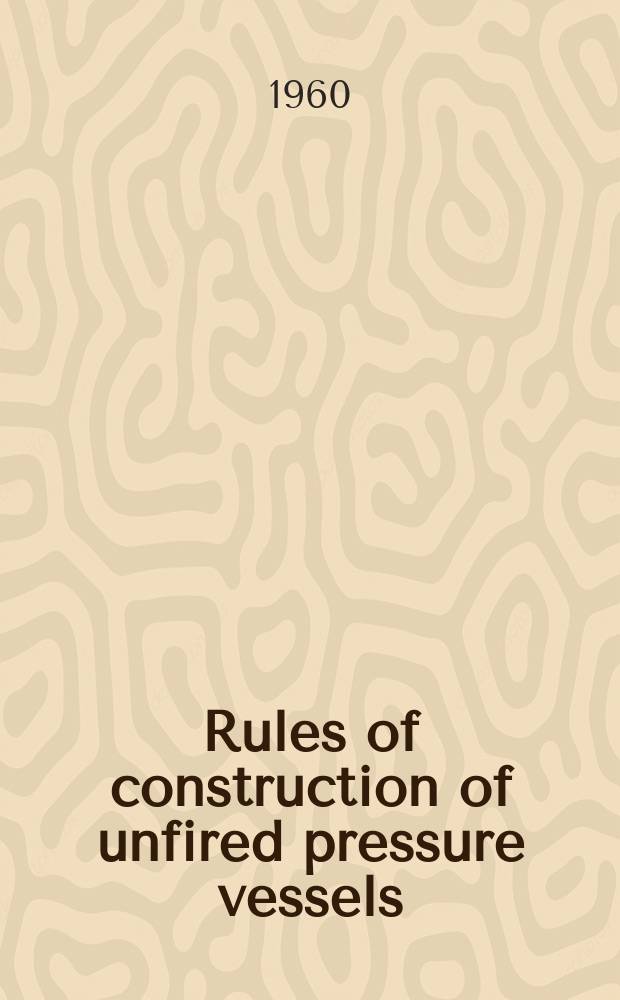 Rules of construction of unfired pressure vessels : Report of Subcommittee of Boiler and pressure vessel committee. Winter 1960 : Addenda