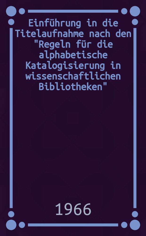 Einführung in die Titelaufnahme nach den "Regeln für die alphabetische Katalogisierung in wissenschaftlichen Bibliotheken" : Mit zahlreichen Beispielen und Aufgaben [Lehrbuch]. Bd. 2