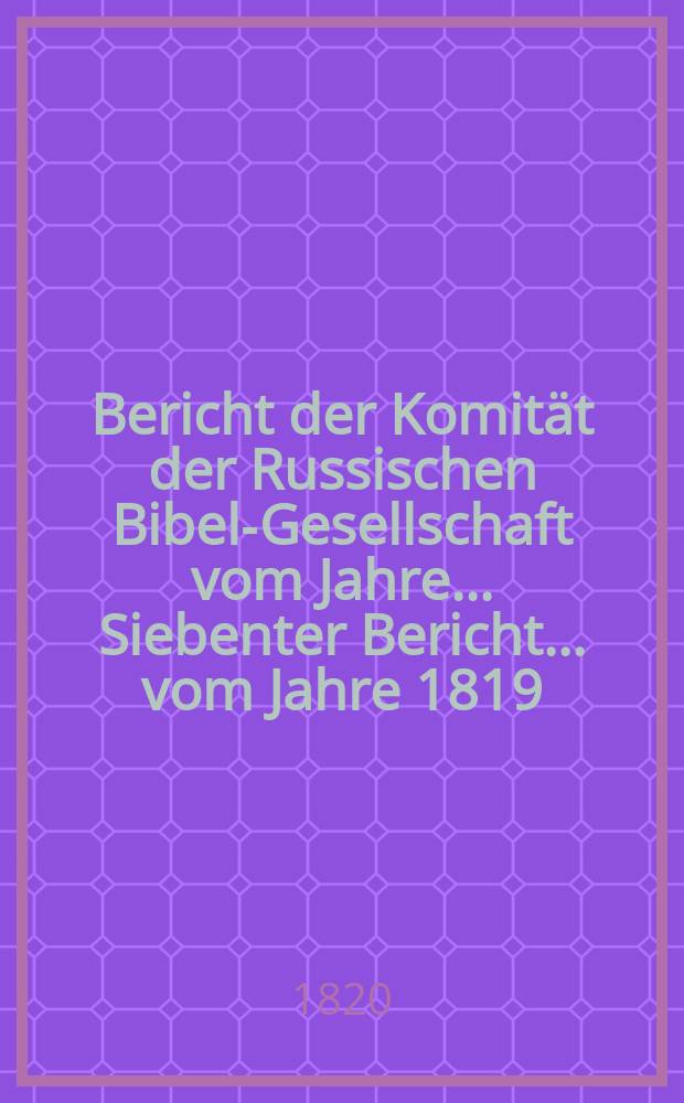 ... Bericht der Komität der Russischen Bibel-Gesellschaft vom Jahre ... Siebenter Bericht ... vom Jahre 1819