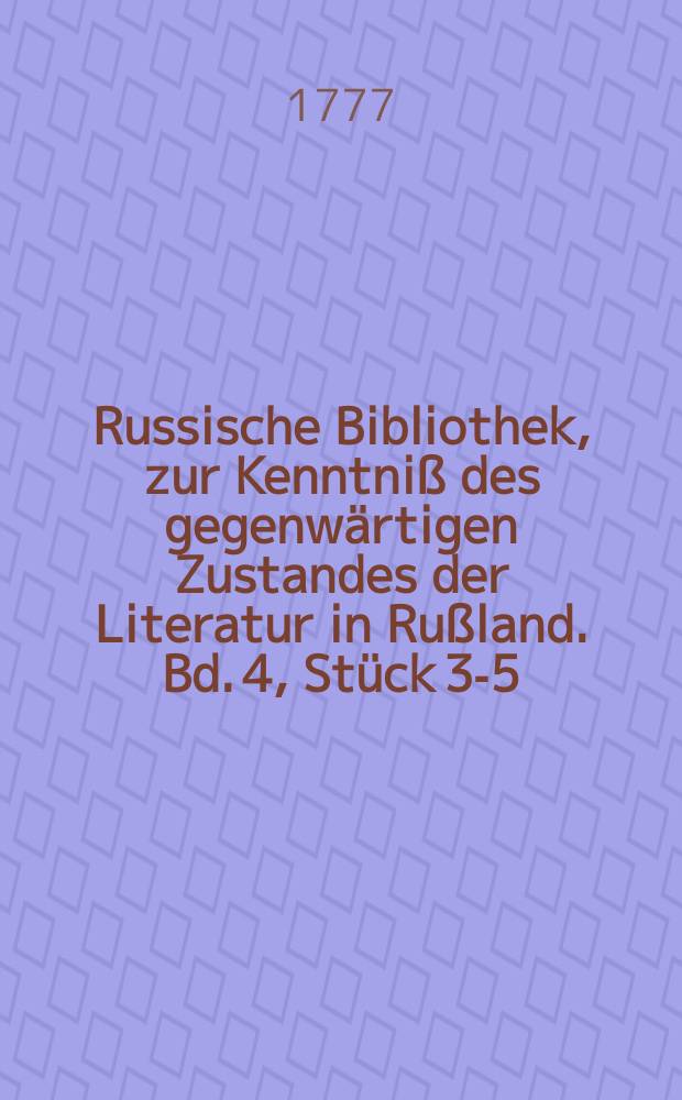 Russische Bibliothek, zur Kenntni&szlig; des gegenw&auml;rtigen Zustandes der Literatur in Ru&szlig;land. Bd. 4, St&uuml;ck 3-5