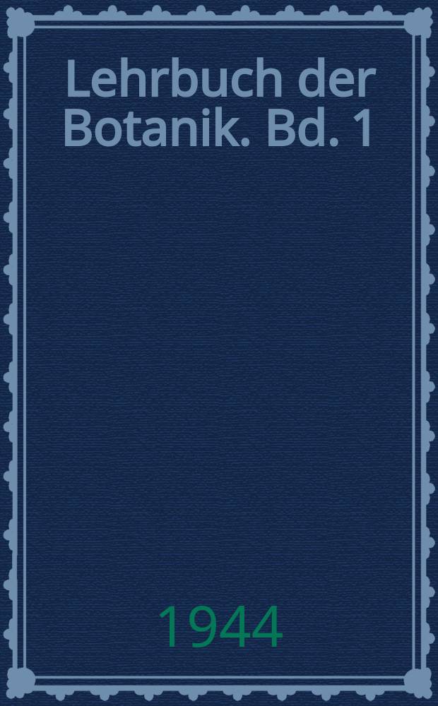Lehrbuch der Botanik. Bd. 1 : Morphologie der Blütenpflanzen ; Das Pflanzen-reich in systematischer Anordnung