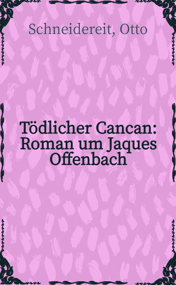 Tödlicher Cancan : Roman um Jaques Offenbach