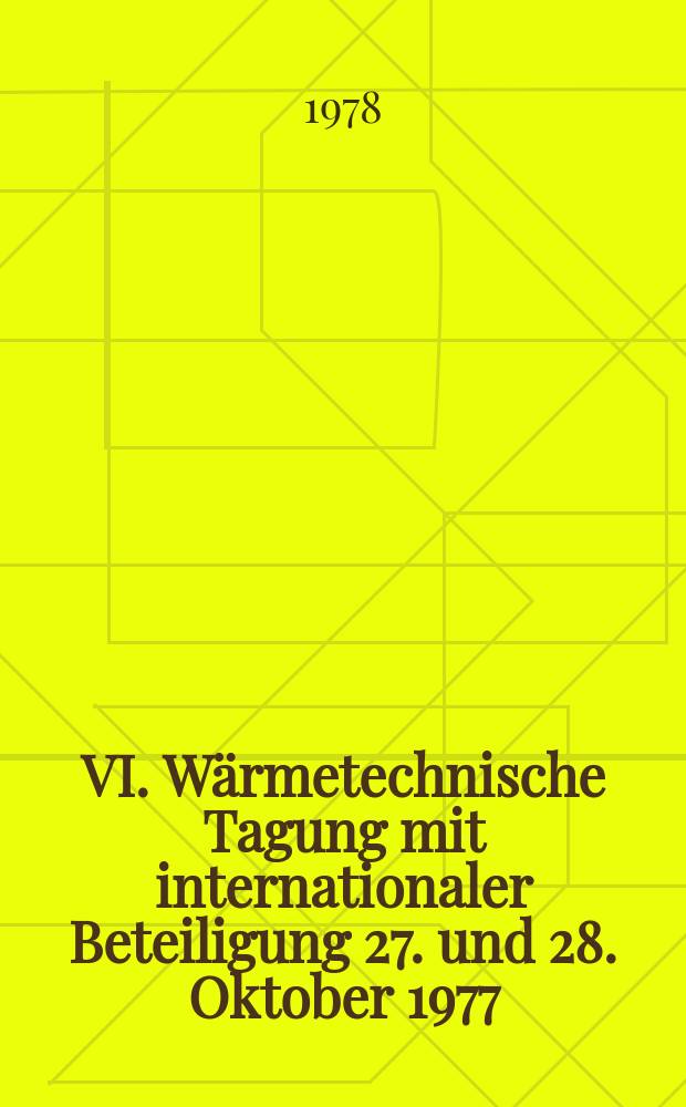 VI. Wärmetechnische Tagung mit internationaler Beteiligung 27. und 28. Oktober 1977 : [Tagungsbericht]. T. 1 : Wärmepumpen