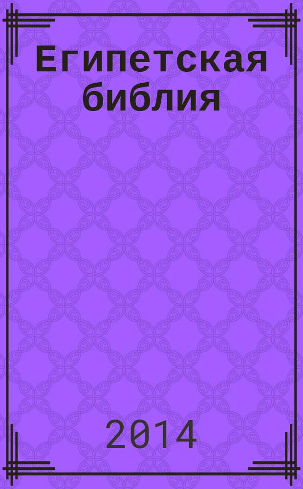 Египетская библия : [метафизика пирамид и храмов "Книги мертвых"]. Т. 1