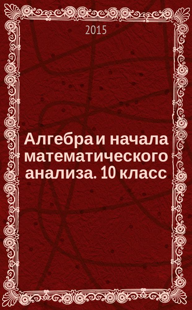 Алгебра и начала математического анализа. 10 класс : самостоятельные работы для учащихся общеобразовательных учреждений : (базовый и углублённый уровни)