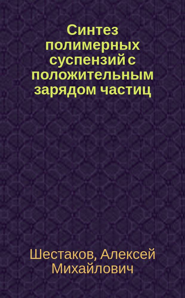 Синтез полимерных суспензий с положительным зарядом частиц : автореферат диссертации на соискание ученой степени кандидата химических наук : специальность 02.00.06 <Высокомолекулярные соединения>