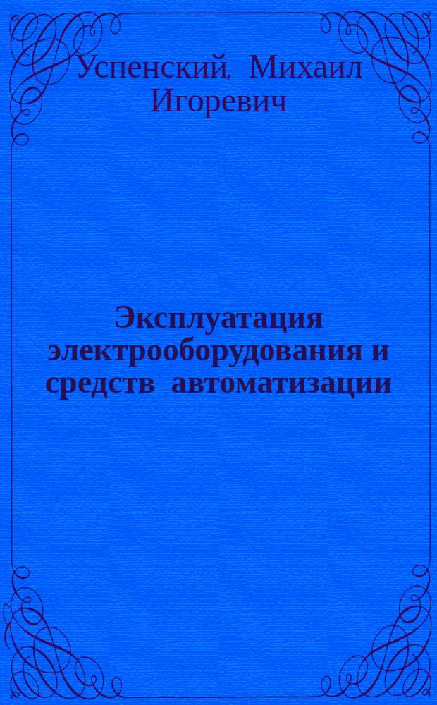 Эксплуатация электрооборудования и средств автоматизации : учебное пособие : для студентов направления бакалавриата 110800 "Агроинженерия" (профиль "Электрооборудование и электротехнологии") всех форм обучения