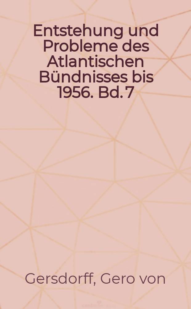 Entstehung und Probleme des Atlantischen Bündnisses bis 1956. Bd. 7 : Die Gründung der Nordatlantischen Allianz = Создание Североатлантического альянса