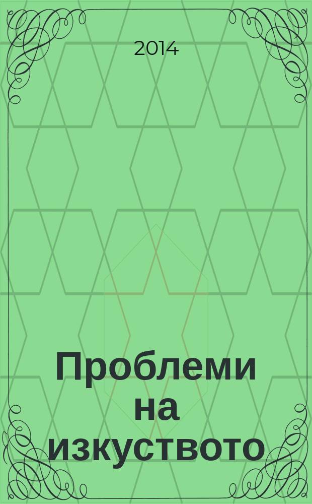 Проблеми на изкуството : Тримесечно списание за естетика, теория, история и критика на изкуството. Г. 47 2014, № 3