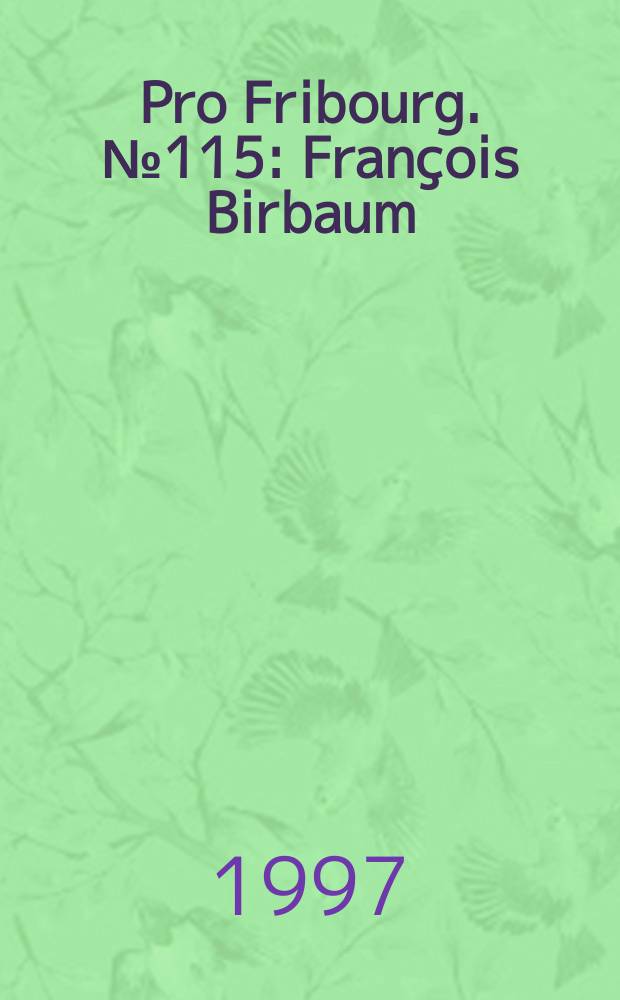 Pro Fribourg. № 115 : François Birbaum = Франсуа Бирбаум: Первый мастер ювелир Фаберже, 1872-1947: Фрибур - Санкт-Петербург