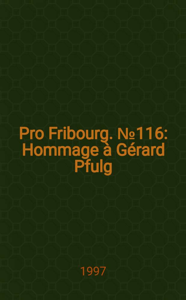 Pro Fribourg. № 116 : Hommage à Gérard Pfulg