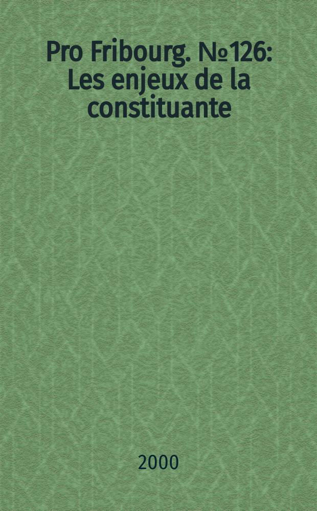 Pro Fribourg. № 126 : Les enjeux de la constituante = Конституционные проблемы : Март 2000