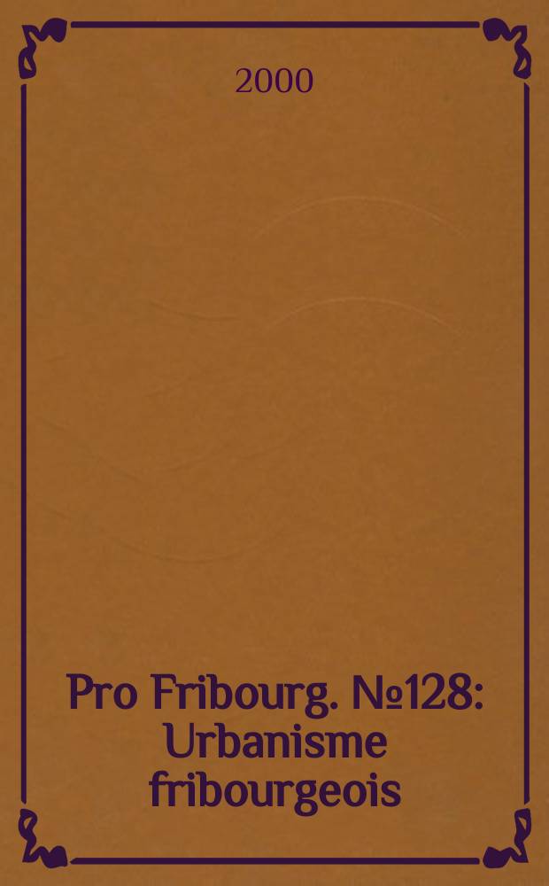 Pro Fribourg. № 128 : Urbanisme fribourgeois : le geste inabouti
