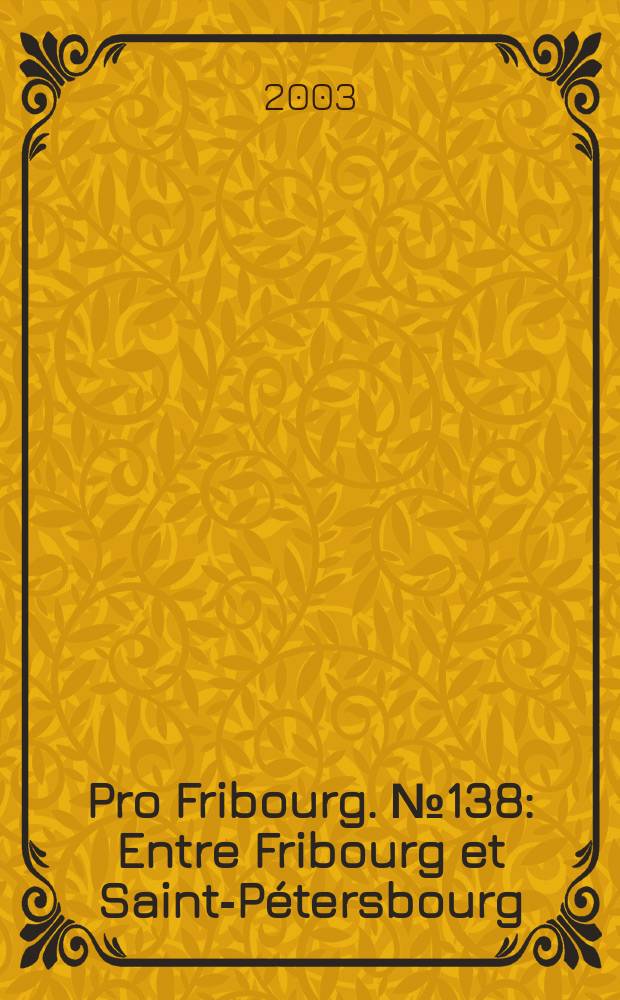 Pro Fribourg. № 138 : Entre Fribourg et Saint-Pétersbourg : le savoir-faire langage universel = Между Фрибуром и Санкт-Петербургом: Экспертиза универсального языка.