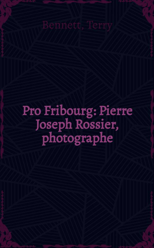 Pro Fribourg : Pierre Joseph Rossier, photographe = Пьер Жозеф Росье, фотограф