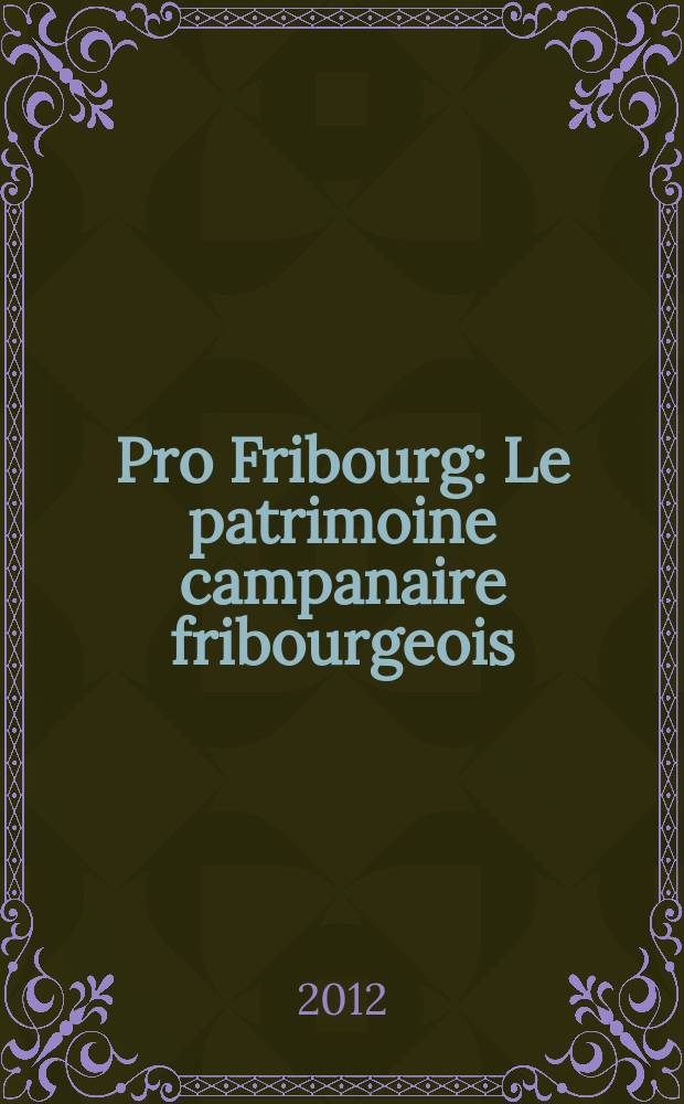 Pro Fribourg : Le patrimoine campanaire fribourgeois = Наследие колоколов Фрибура
