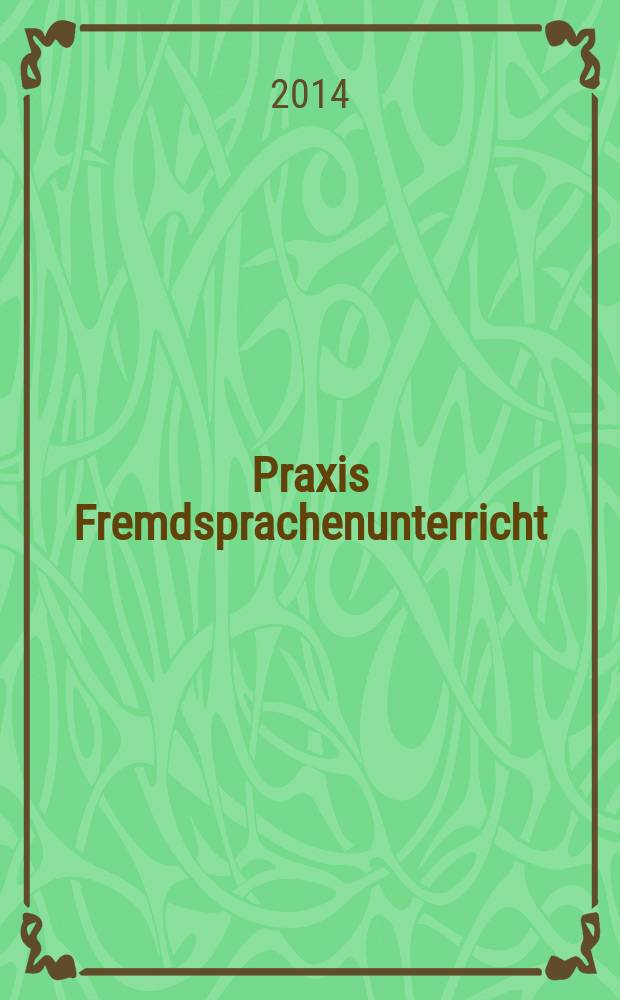 Praxis Fremdsprachenunterricht : die Zeitschrift für das Lehren und Lernen fremder Sprachen Hervorgegangen aus Praxis des neusprachlichen Unterrichts und Fremdsprachenunterricht. 2014, № 6