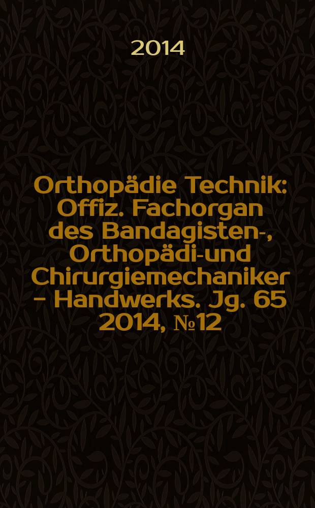 Orthopädie Technik : Offiz. Fachorgan des Bandagisten-, Orthopädie- und Chirurgiemechaniker - Handwerks. Jg. 65 2014, № 12
