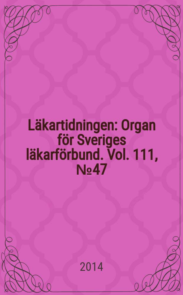 Läkartidningen : Organ för Sveriges läkarförbund. Vol. 111, № 47