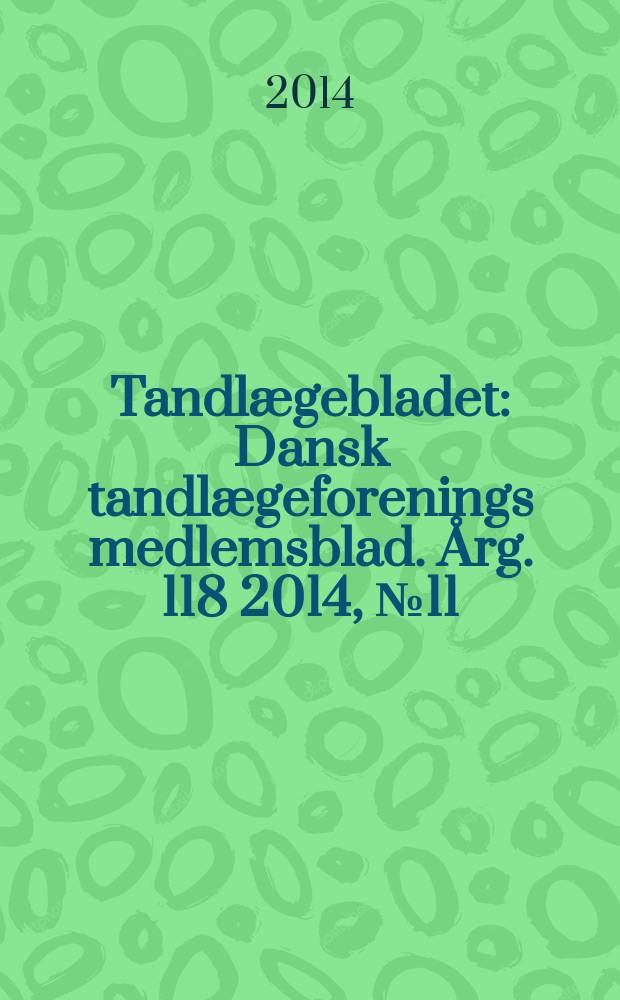 Tandlægebladet : Dansk tandlægeforenings medlemsblad. Årg. 118 2014, № 11
