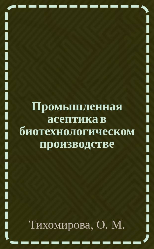 Промышленная асептика в биотехнологическом производстве : учебно-методическое пособие для студентовфакультета промышленной технологии лекарств по направлению подготовки 19.03.01 "Биотехнология". Квалификация - бакалавр