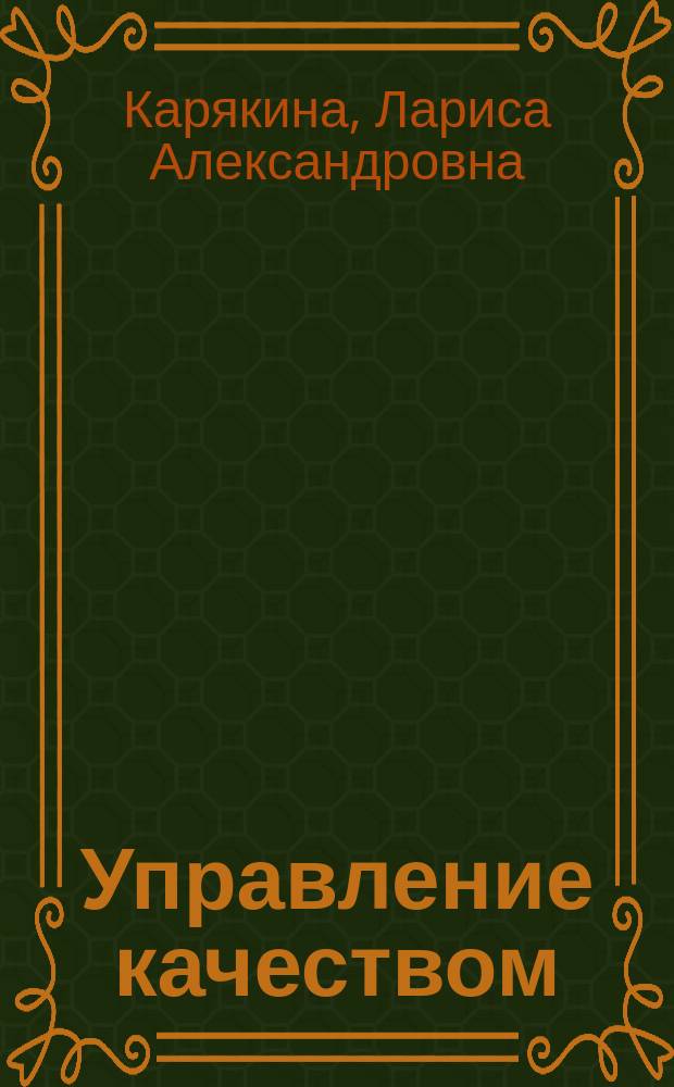 Управление качеством : краткий курс лекций : учебное пособие : для студентов специальности 080401.65 "Тоавароведение и экспертиза товаров", направлений бакалавриата 080200.62 "Менеджмент" и 080100.62 "Экономика"