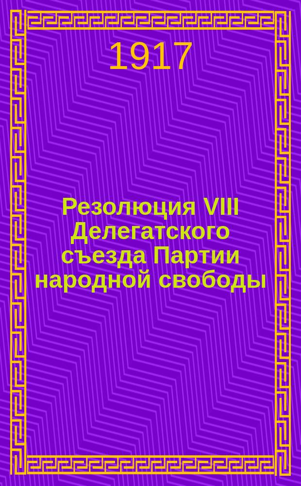 Резолюция VIII Делегатского съезда Партии народной свободы : (9/12 мая 1917 г. в Петрограде)
