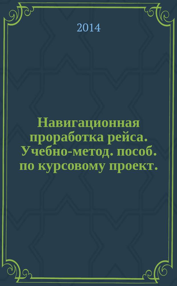 Навигационная проработка рейса. Учебно-метод. пособ. по курсовому проект.