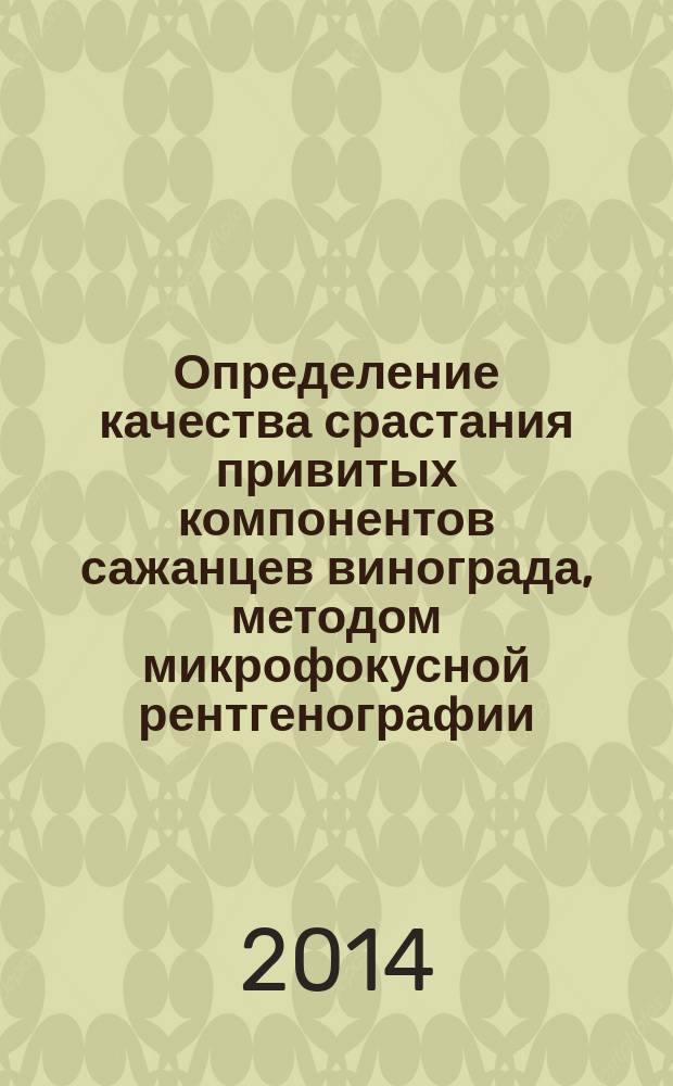 Определение качества срастания привитых компонентов сажанцев винограда, методом микрофокусной рентгенографии. Учебно-метод. пособ. по дисциплине "Питомниководство винограда" по выполнению работы