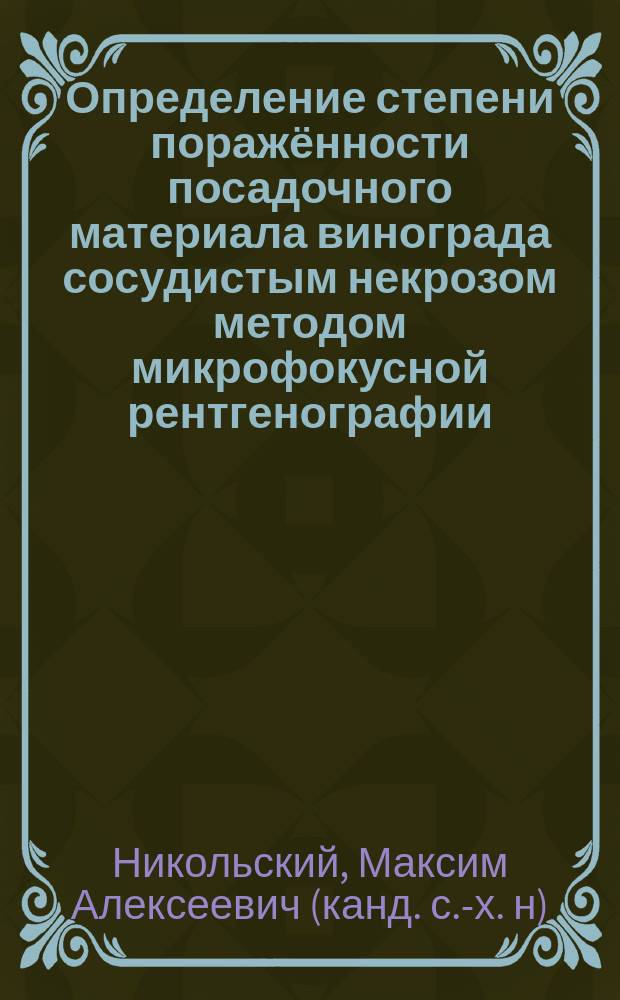 Определение степени поражённости посадочного материала винограда сосудистым некрозом методом микрофокусной рентгенографии : учебно- методическое пособие по дисциплине "Системы защиты садовых культур" по выполнению лабораторной работы для студентов заочной формы обучения направления подготовки 110500.62 "Садоводство" квалификация (степень) "Бакалавр"