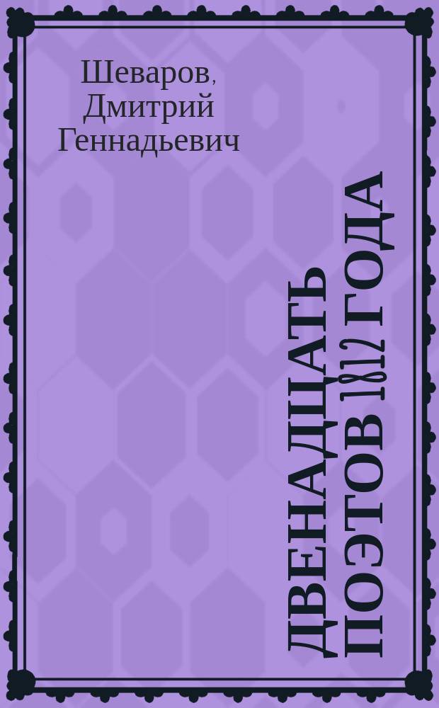 Двенадцать поэтов 1812 года : жизнь, стихи и приключения русских поэтов в эпоху Отечественной войны