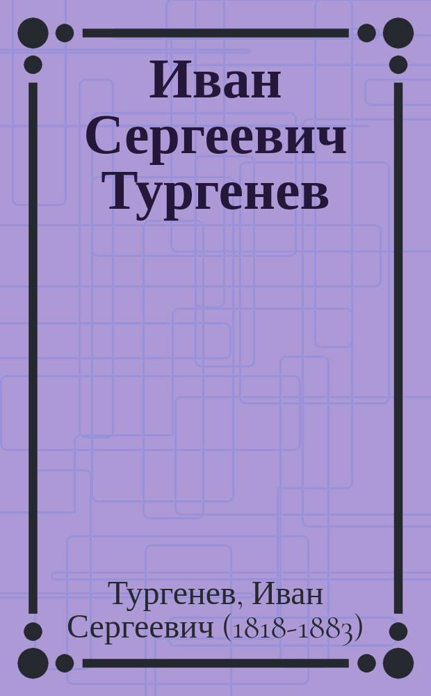 Иван Сергеевич Тургенев : юбилейное издание : в 3 т