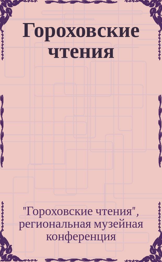Гороховские чтения : материалы пятой региональной музейной конференции
