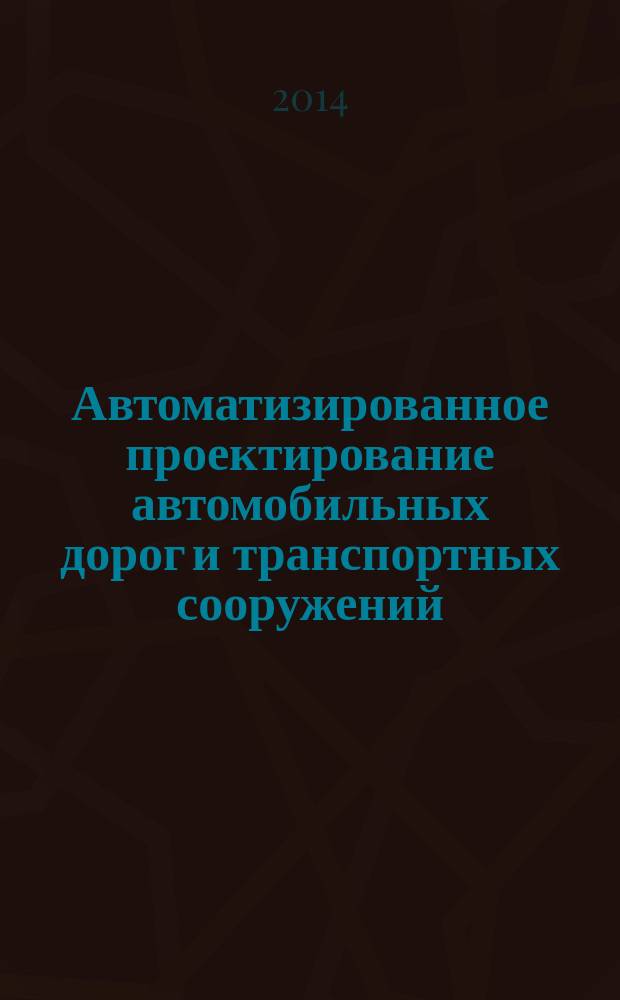 Автоматизированное проектирование автомобильных дорог и транспортных сооружений : учебное пособие