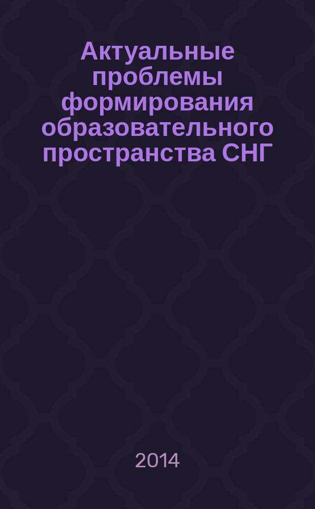 Актуальные проблемы формирования образовательного пространства СНГ = Actual problems of formation educatijnal shace CIS : проблемы моделирования национально-региональных образовательных пространств : сборник материалов Международного методологического семинара (Санкт-Петербург, 26 февраля 2014 года)