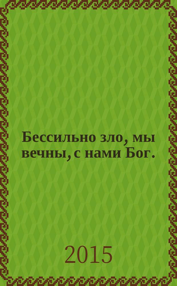Бессильно зло, мы вечны, с нами Бог. : жизнь и подвиг православных христиан. Россия. ХХ век
