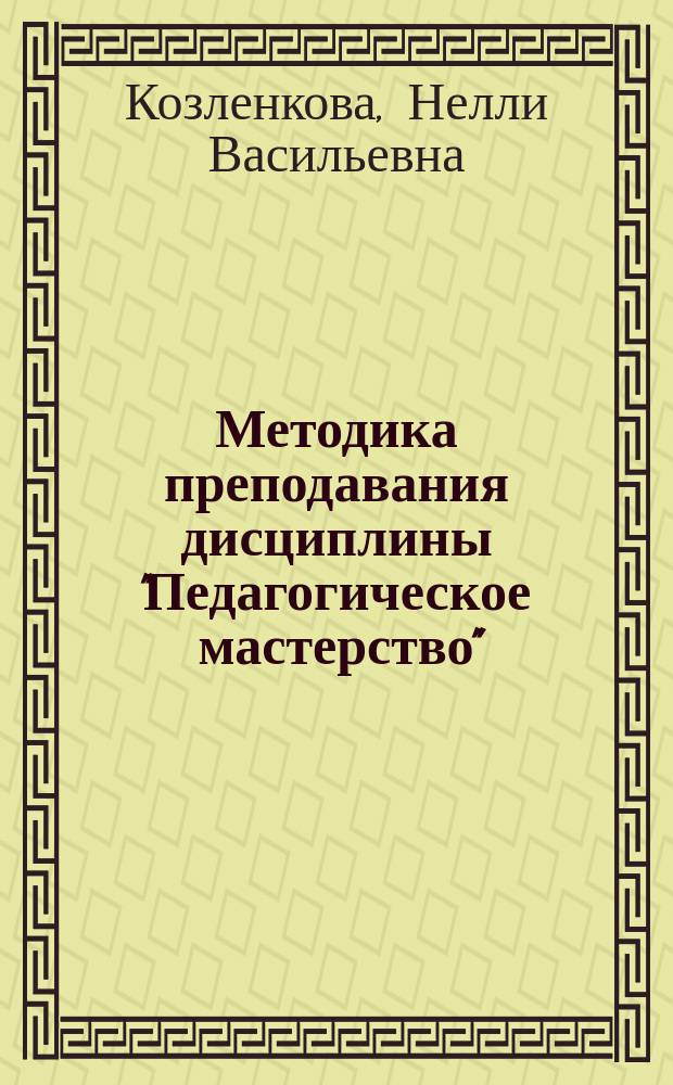 Методика преподавания дисциплины "Педагогическое мастерство" : учебное пособие : для преподавателей и студентов средних и высших профессиональных учебных заведений