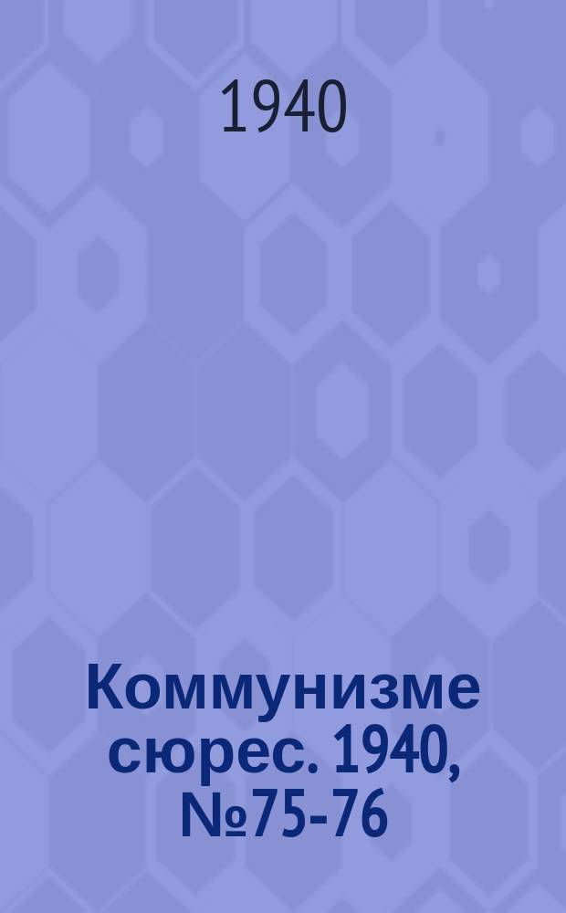 Коммунизме сюрес. 1940, № 75-76(900-901) (11 авг.)