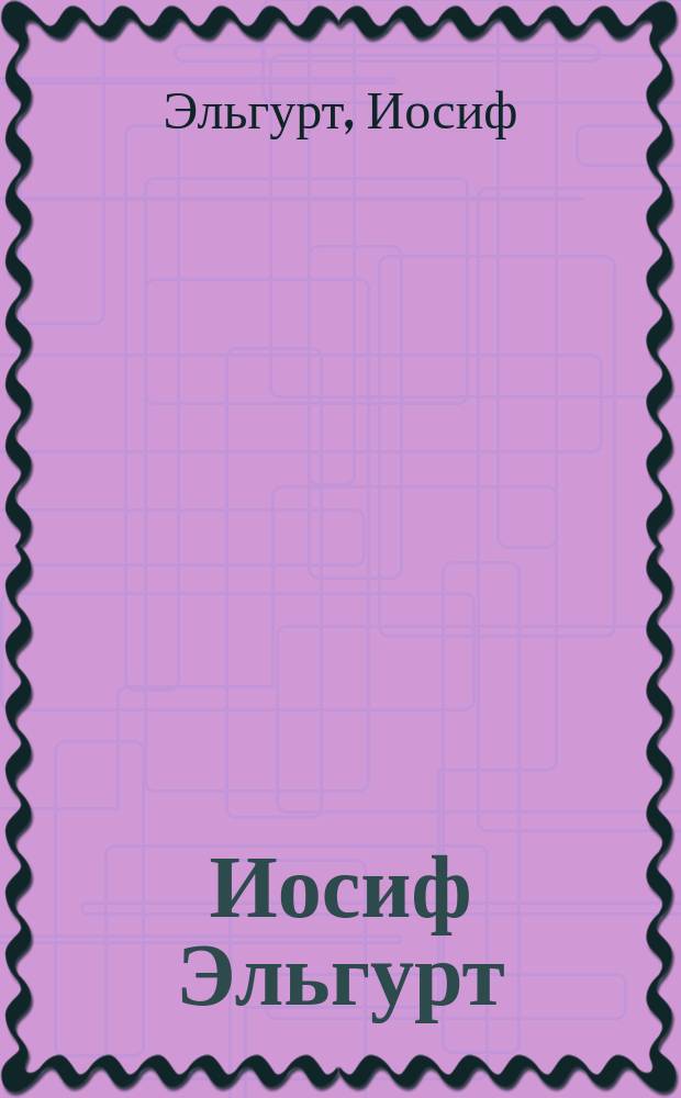 Иосиф Эльгурт : альбом к 90-летию со дня рождения мастера : коллекция худож. и искусствоведа А. Маевского