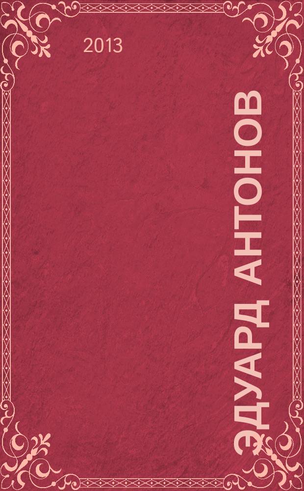 Эдуард Антонов : альбом к 83 -летию со дня рождения мастера : коллекция худож. и искусствоведа А. Маевского