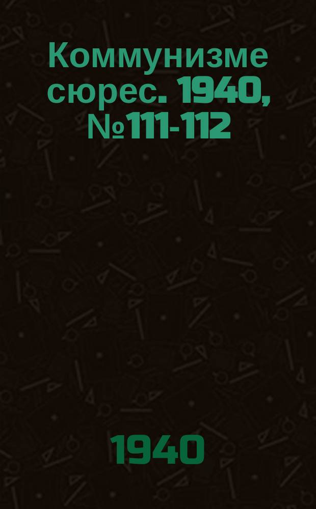 Коммунизме сюрес. 1940, № 111-112(936-937) (7 нояб.)