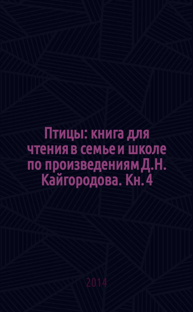 Птицы : книга для чтения в семье и школе по произведениям Д.Н. Кайгородова. Кн. 4