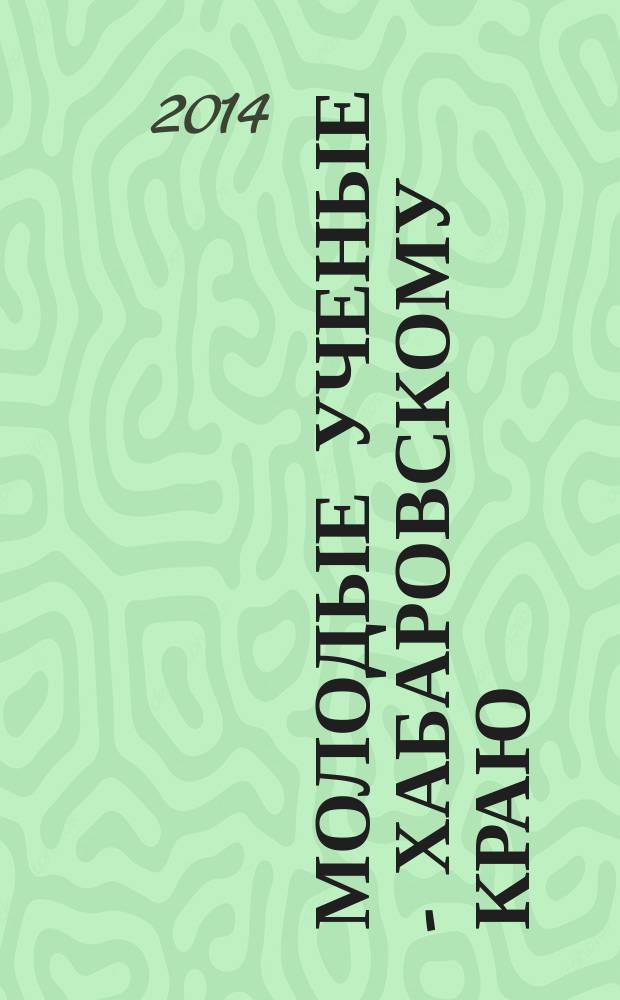 Молодые ученые - Хабаровскому краю : материалы ХVI краевого конкурса молодых ученых и аспирантов (Хабаровск, 17-24 января 2014 г.)